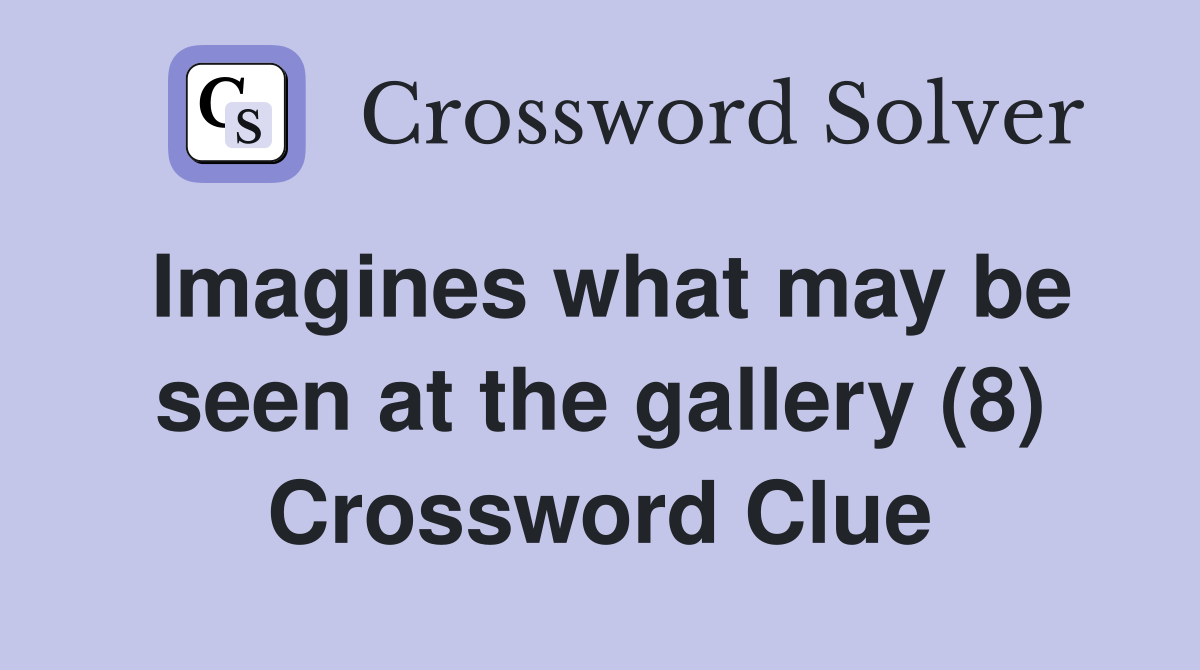 Imagines what may be seen at the gallery (8) Crossword Clue Answers
